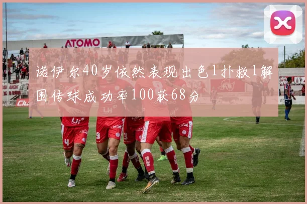 诺伊尔40岁依然表现出色1扑救1解围传球成功率100获68分