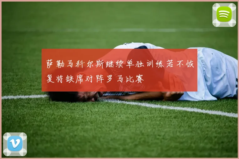 萨勒马科尔斯继续单独训练若不恢复将缺席对阵罗马比赛