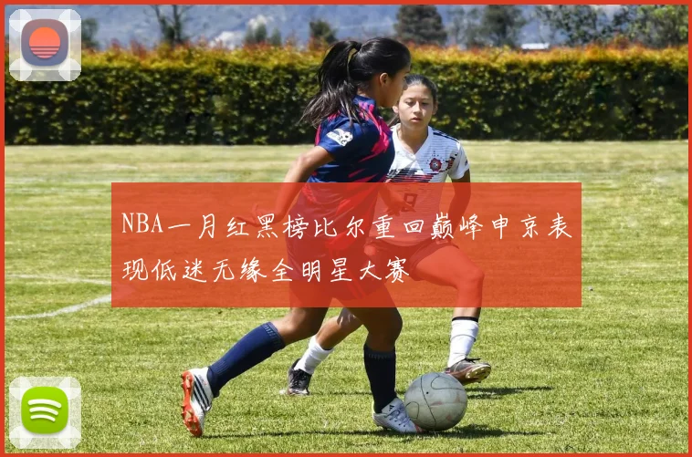 NBA一月红黑榜比尔重回巅峰申京表现低迷无缘全明星大赛