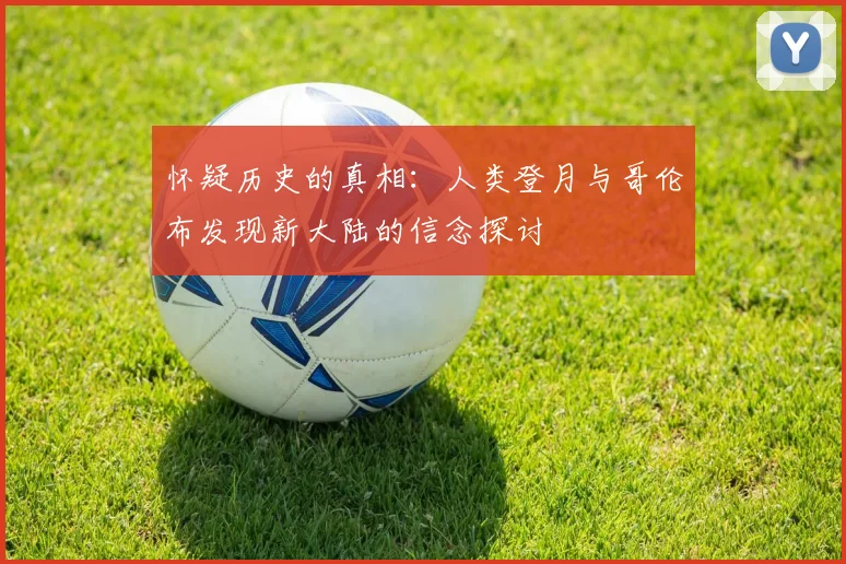 怀疑历史的真相：人类登月与哥伦布发现新大陆的信念探讨