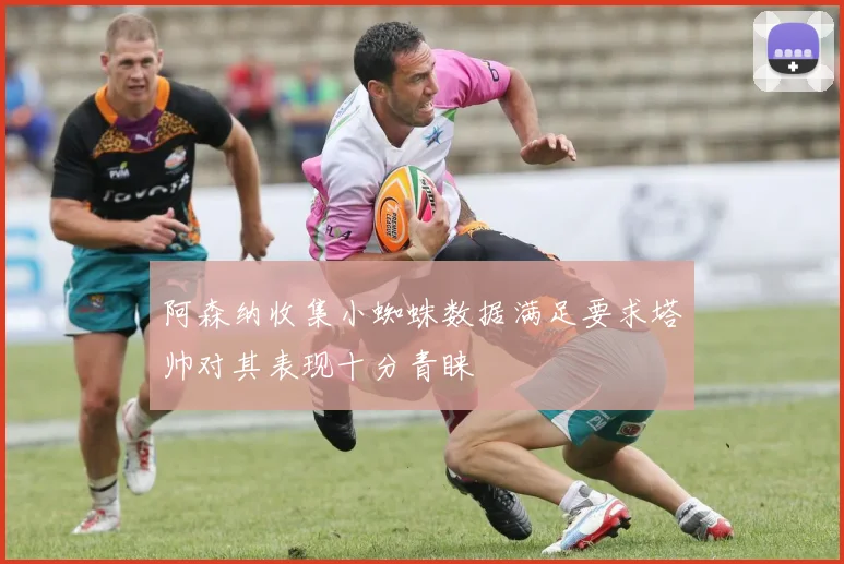 阿森纳收集小蜘蛛数据满足要求塔帅对其表现十分青睐