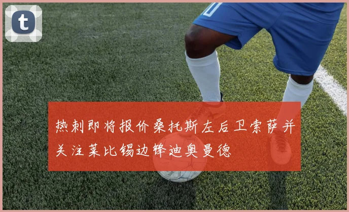 热刺即将报价桑托斯左后卫索萨并关注莱比锡边锋迪奥曼德