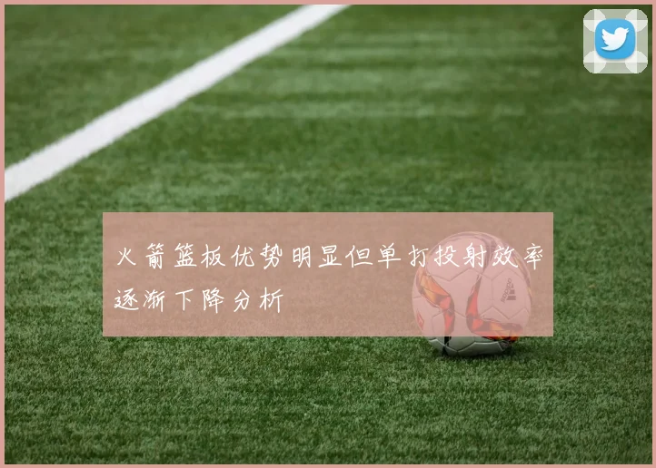 火箭篮板优势明显但单打投射效率逐渐下降分析