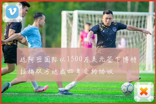 迈阿密国际以1500万美元签下博特拉梅双方达成四年合约协议