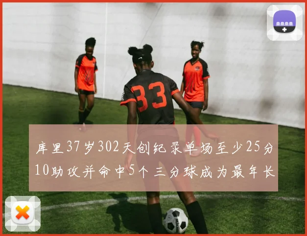 库里37岁302天创纪录单场至少25分10助攻并命中5个三分球成为最年长后卫
