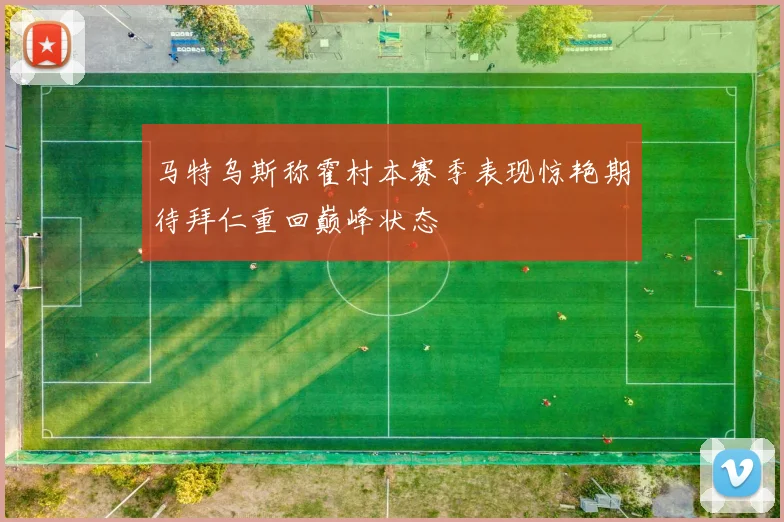 马特乌斯称霍村本赛季表现惊艳期待拜仁重回巅峰状态