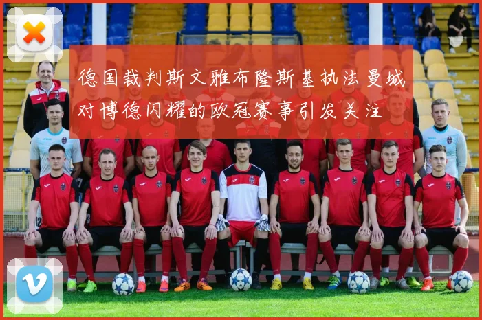 德国裁判斯文雅布隆斯基执法曼城对博德闪耀的欧冠赛事引发关注
