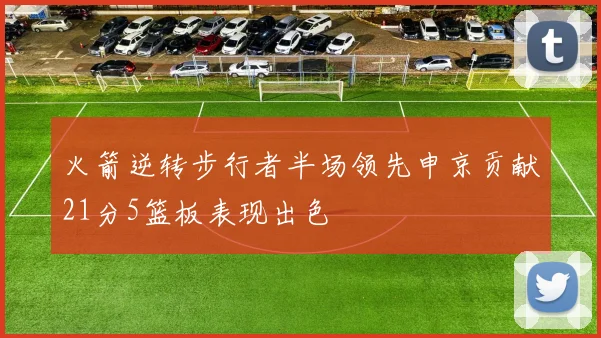 火箭逆转步行者半场领先申京贡献21分5篮板表现出色