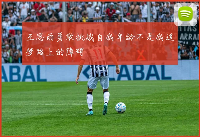 王思雨勇敢挑战自我年龄不是我追梦路上的障碍