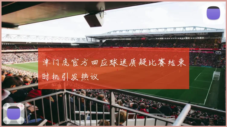 津门虎官方回应球迷质疑比赛结束时机引发热议