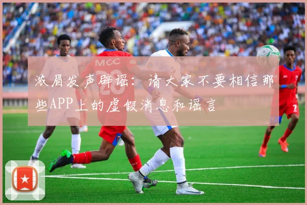 浓眉发声辟谣：请大家不要相信那些APP上的虚假消息和谣言
