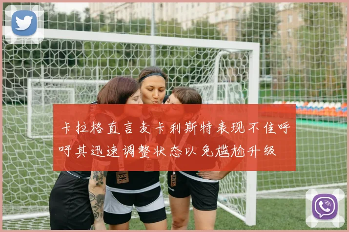 卡拉格直言麦卡利斯特表现不佳呼吁其迅速调整状态以免尴尬升级