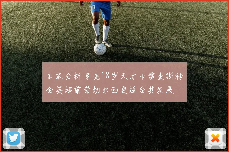 专家分析亨克18岁天才卡雷查斯转会英超前景切尔西更适合其发展